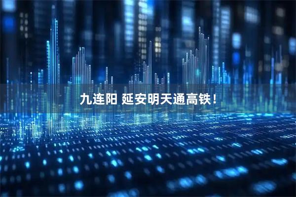 九连阳 延安明天通高铁！