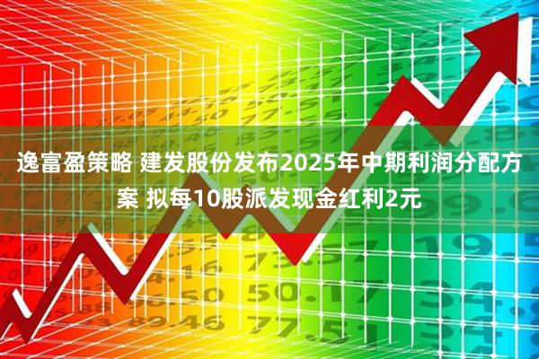逸富盈策略 建发股份发布2025年中期利润分配方案 拟每10股派发现金红利2元