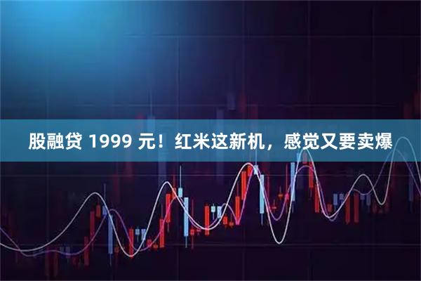 股融贷 1999 元！红米这新机，感觉又要卖爆