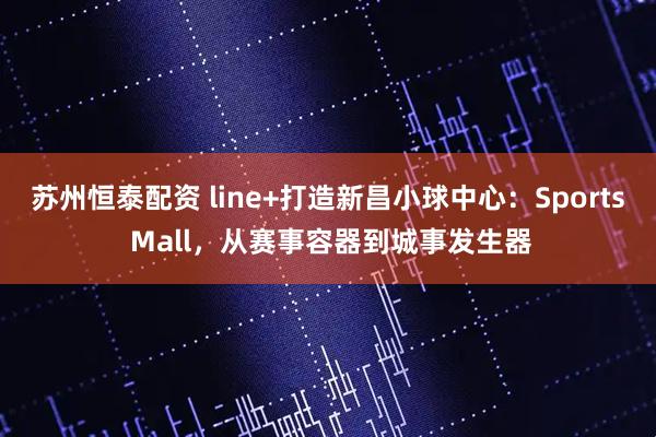 苏州恒泰配资 line+打造新昌小球中心：Sports Mall，从赛事容器到城事发生器